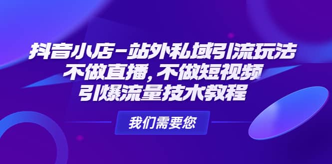 抖音小店-站外私域引流玩法：不做直播，不做短视频，引爆流量技术教程-创途网