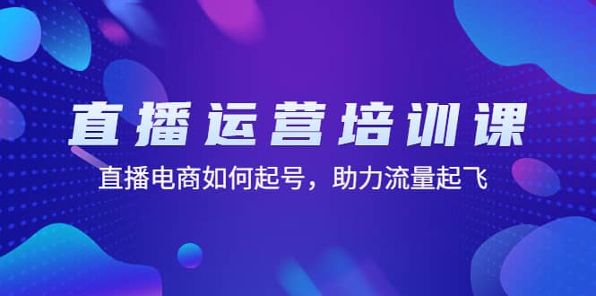 直播运营培训课：直播电商如何起号，助力流量起飞（11节课）-创途网
