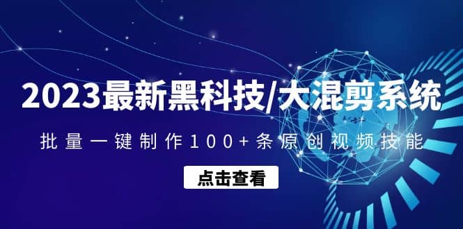 2023最新黑科技/大混剪系统：批量一键制作100+条原创视频技能-创途网