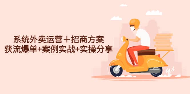系统外卖运营＋招商方案，获流爆单+案例实战+实操分享-创途网