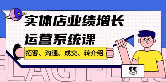 实体店业绩增长运营系统课，拓客、沟通、成交、转介绍!-创途网