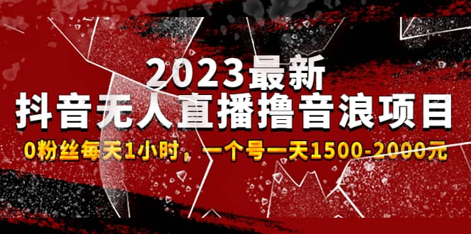 2023最新抖音无人直播撸音浪项目，0粉丝每天1小时，一个号一天1500-2000元-创途网