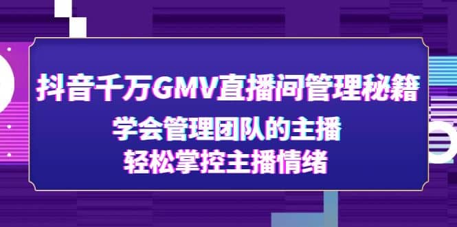 抖音千万GMV直播间管理秘籍：学会管理团队的主播，轻松掌控主播情绪-创途网