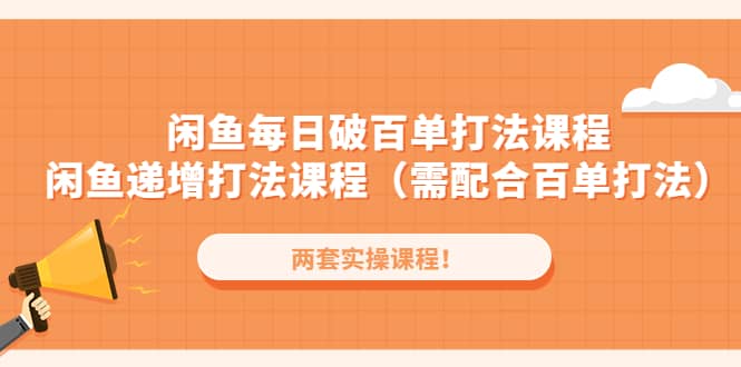 闲鱼每日破百单打法实操课程+闲鱼递增打法课程（需配合百单打法）-创途网