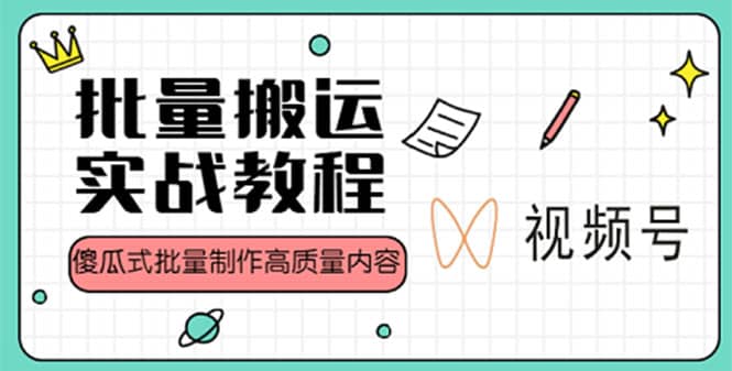 视频号批量搬运实战赚钱教程，傻瓜式批量制作高质量内容【附视频教程+PPT】-创途网