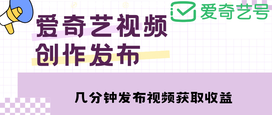 爱奇艺号视频发布，每天几分钟即可发布视频【教程+涨粉攻略】-创途网