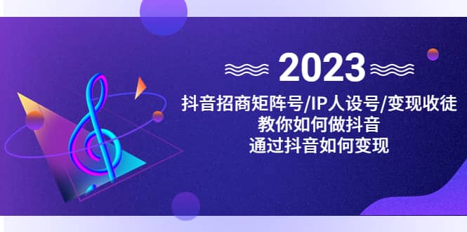 抖音/招商/矩阵号＋IP人设/号+变现/收徒，教你如何做抖音-创途网
