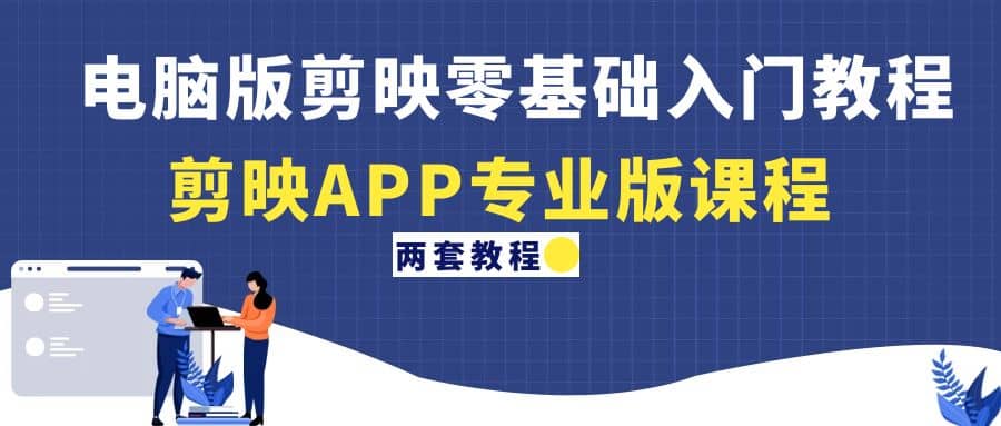 电脑版剪映零基础入门教程+剪映APP专业版课程（两套教程）-创途网