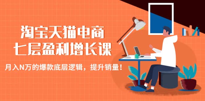 淘宝天猫电商七层盈利增长课：月入N万的爆款底层逻辑，提升销量-创途网