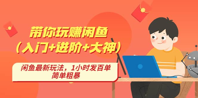 带你玩赚闲鱼（入门+进阶+大神），闲鱼最新玩法，1小时发百单，简单粗暴-创途网