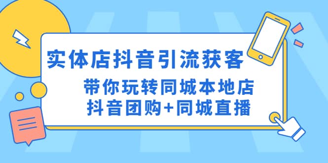 实体店抖音引流获客实操课：带你玩转同城本地店抖音团购+同城直播-创途网