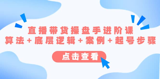 直播带货/操盘手/进阶课，算法+底层逻辑+案例+起号步骤-创途网