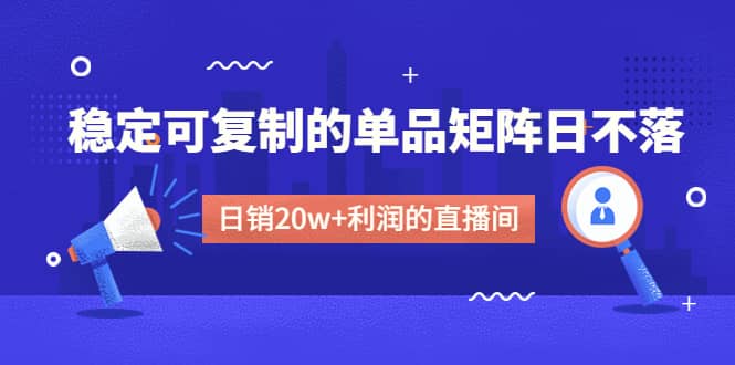 某电商线下课程，稳定可复制的单品矩阵日不落，做一个日销20w+利润的直播间-创途网