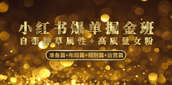 小红书爆单掘金班：自带种草属性+高质量女粉 准备篇+布局篇+规则篇+运营篇-创途网
