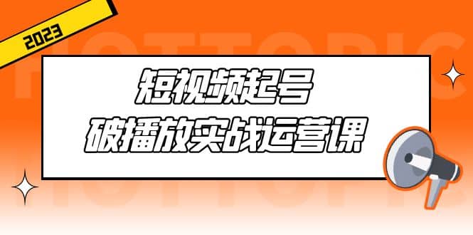 短视频起号·破播放实战运营课，用通俗易懂大白话带你玩转短视频-创途网