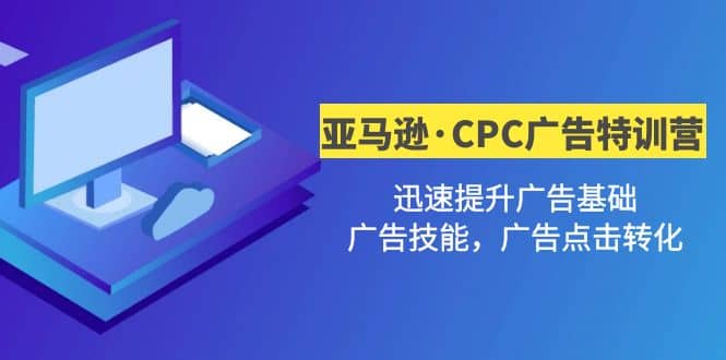 亚马逊·CPC广告·2期特训营，迅速提升广告基础，广告技能，广告点击转化-创途网