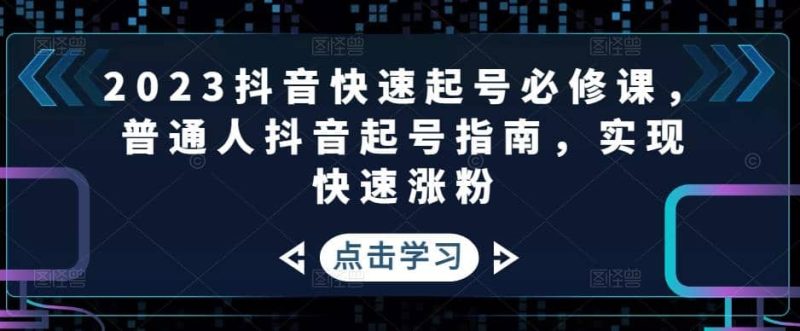 2023抖音快速起号必修课，普通人抖音起号指南，实现快速涨粉-创途网