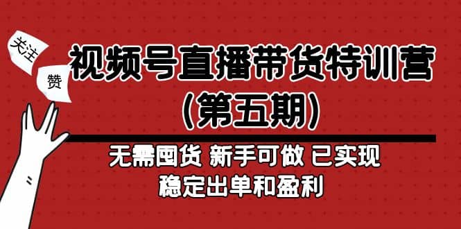 视频号直播带货特训营（第五期）无需囤货 新手可做 已实现稳定出单和盈利-创途网