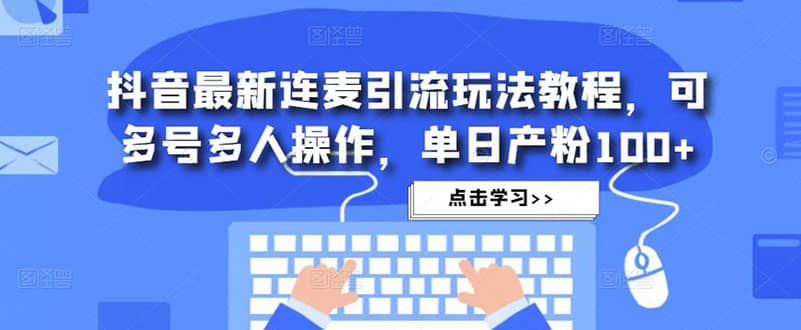 抖音最新连麦引流玩法教程，可多号多人操作-创途网