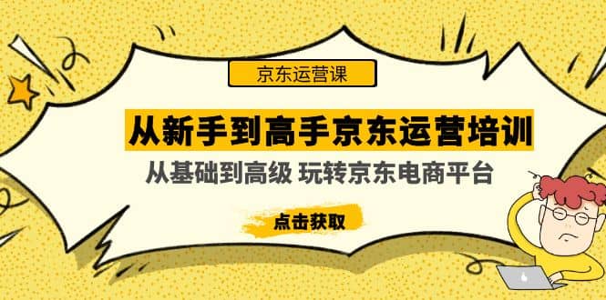 从新手到高手京东运营培训：从基础到高级 玩转京东电商平台(无水印)-创途网