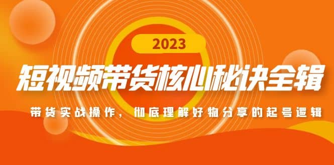 短视频带货核心秘诀全辑：带货实战操作，彻底理解好物分享的起号逻辑-创途网