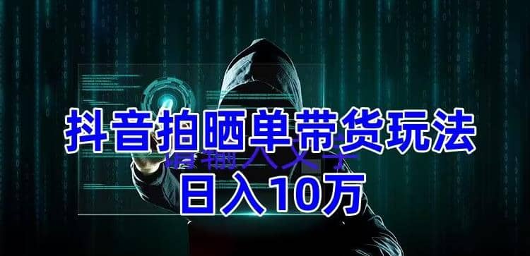 抖音拍晒单带货玩法分享 项目整体流程简单 有团队实测【教程+素材】-创途网