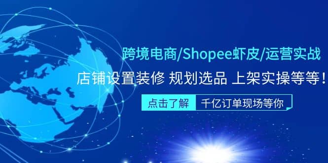 跨境电商/Shopee虾皮/运营实战训练营：店铺设置装修 规划选品 上架实操等等-创途网