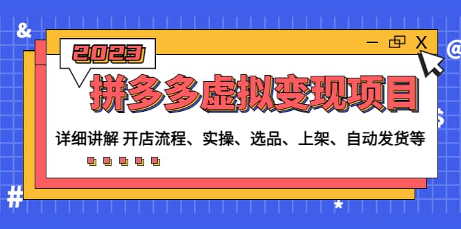 拼多多虚拟变现项目：讲解开店流程-实操-选品-上架-自动发货等(无水印)-创途网