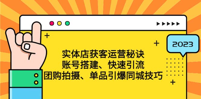 实体店获客运营秘诀：账号搭建-快速引流-团购拍摄-单品引爆同城技巧 等等-创途网