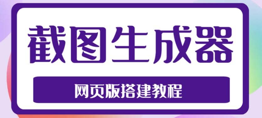 2023最新在线截图生成器源码+搭建视频教程，支持电脑和手机端在线制作生成-创途网
