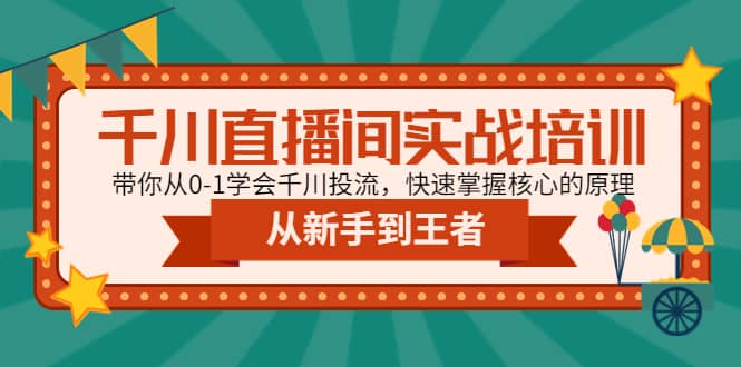 千川直播间实战培训：带你从0-1学会千川投流，快速掌握核心的原理-创途网