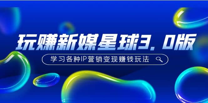 《玩赚新媒星球3.0版》学习各种IP营销变现玩法（价值498）-创途网