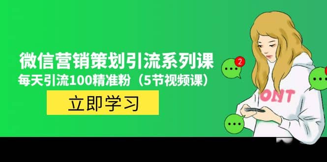 价值百万的微信营销策划引流系列课（5节视频课）-创途网
