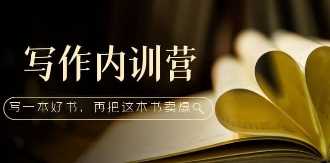写作内训营：百万级大佬教你如何写一本好书，再把这本书卖爆-创途网