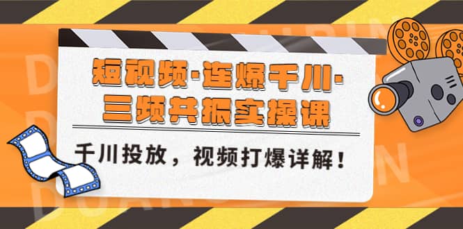短视频·连爆千川·三频共振实操课，千川投放，视频打爆讲解-创途网