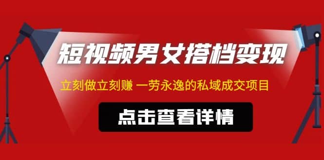 东哲·短视频男女搭档变现 立刻做立刻赚 一劳永逸的私域成交项目（不露脸）-创途网