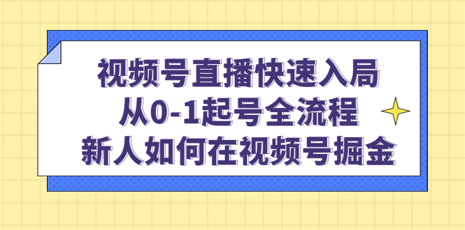 视频号直播快速入局：从0-1起号全流程，新人如何在视频号掘金-创途网