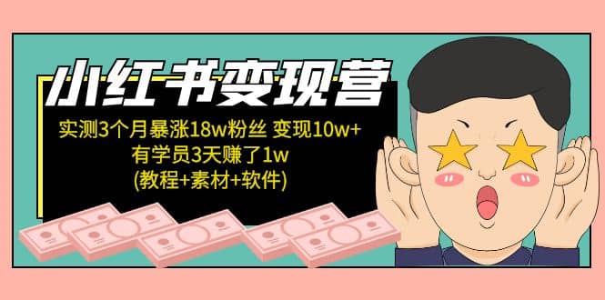 小红书变现营：实测3个月涨18w粉丝 变现10w+有学员3天1w(教程+素材+软件)-创途网