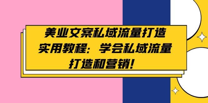 美业文案私域流量打造实用教程：学会私域流量打造和营销-创途网