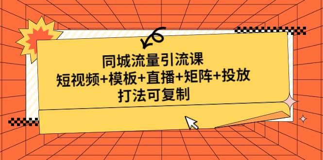 同城流量引流课：短视频+模板+直播+矩阵+投放，打法可复制(无水印)-创途网