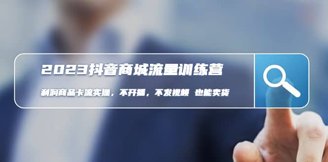 2023抖音商城流量班：利润商品卡流实操，不开播-不发视频-也能卖货(无水印)-创途网