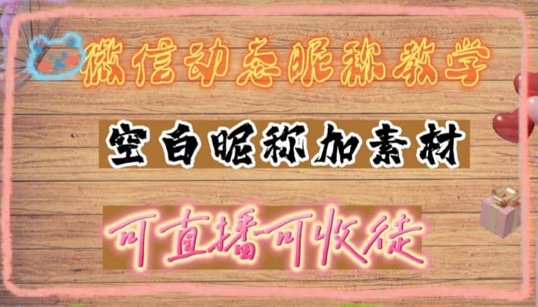 微信动态昵称设置方法，可抖音直播引流，日赚上百【详细视频教程+素材】-创途网