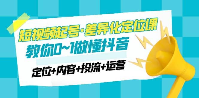 2023短视频起号·差异化定位课：0~1做懂抖音（定位+内容+投流+运营）-创途网