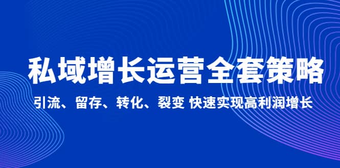 私域增长运营全套策略：引流、留存、转化、裂变 快速实现高利润增长-创途网