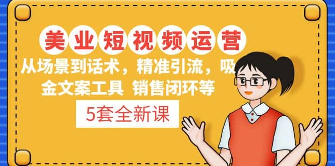 5套·美业短视频运营课 从场景到话术·精准引流·吸金文案工具·销售闭环等-创途网