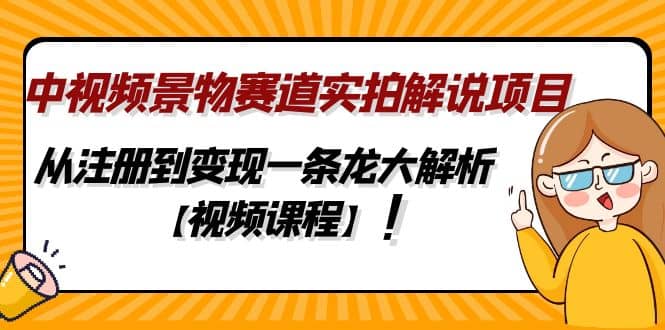 中视频景物赛道实拍解说项目，从注册到变现一条龙大解析【视频课程】-创途网