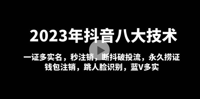 2023年抖音八大技术，一证多实名 秒注销 断抖破投流 永久捞证 钱包注销 等!-创途网