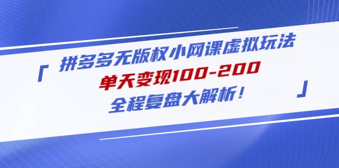 拼多多无版权小网课虚拟玩法，全程复盘大解析-创途网
