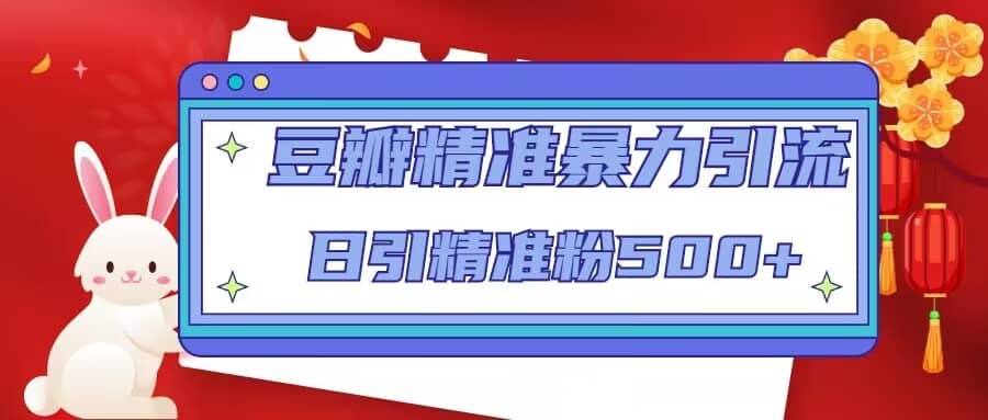 豆瓣精准暴力引流，日引精准粉500+【12视频课】-创途网