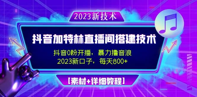 2023抖音加特林直播间搭建技术，0粉开播-暴力撸音浪【素材+教程】-创途网